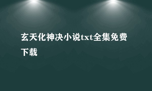 玄天化神决小说txt全集免费下载