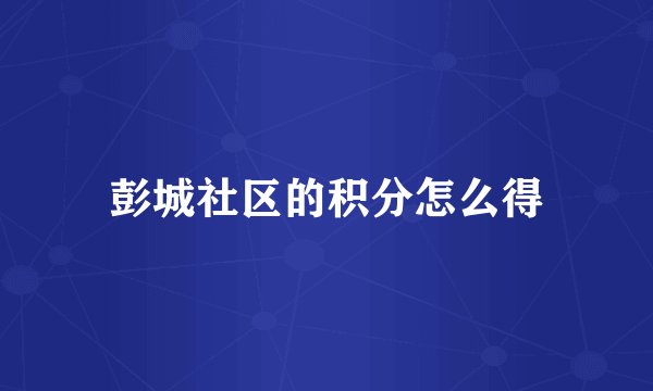 彭城社区的积分怎么得