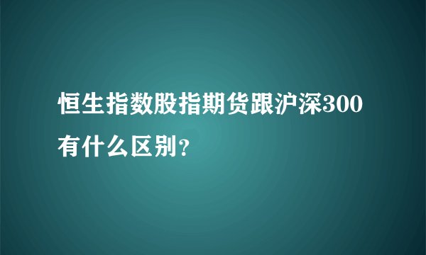 恒生指数股指期货跟沪深300有什么区别？