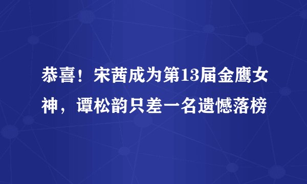 恭喜！宋茜成为第13届金鹰女神，谭松韵只差一名遗憾落榜