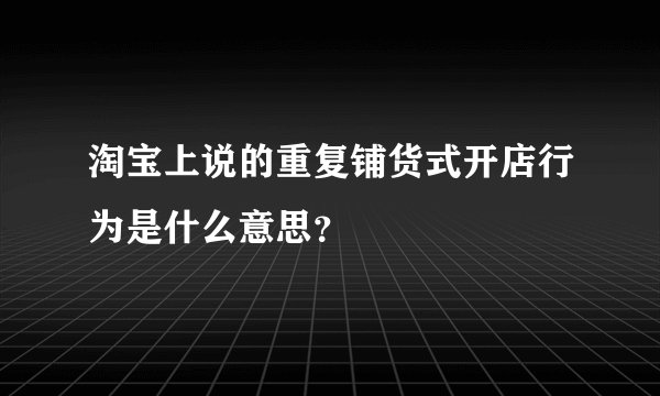 淘宝上说的重复铺货式开店行为是什么意思？