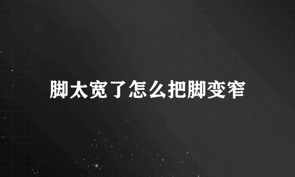 脚太宽了怎么把脚变窄