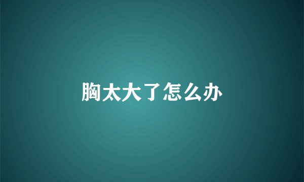 胸太大了怎么办