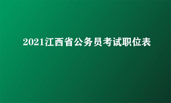 2021江西省公务员考试职位表