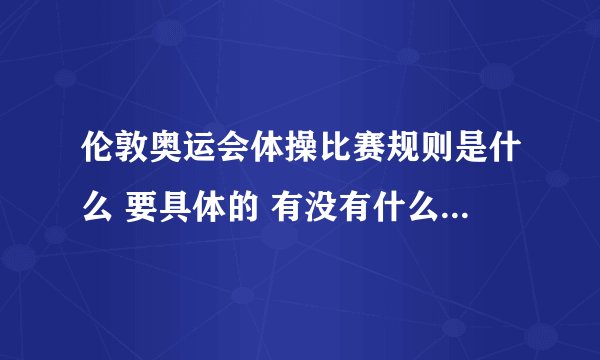 伦敦奥运会体操比赛规则是什么 要具体的 有没有什么和以前不一样的地方