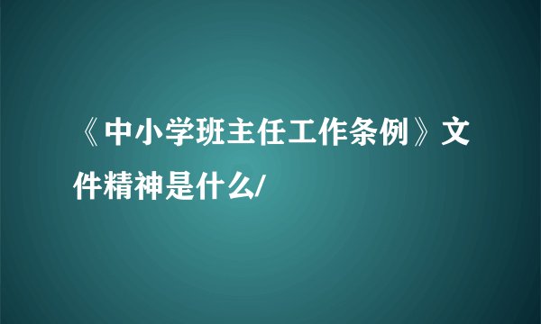《中小学班主任工作条例》文件精神是什么/