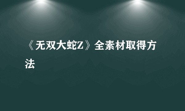 《无双大蛇Z》全素材取得方法