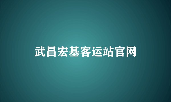 武昌宏基客运站官网