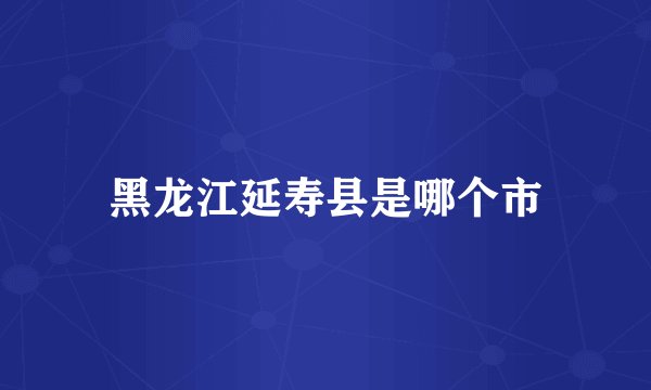 黑龙江延寿县是哪个市