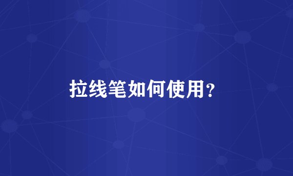 拉线笔如何使用？