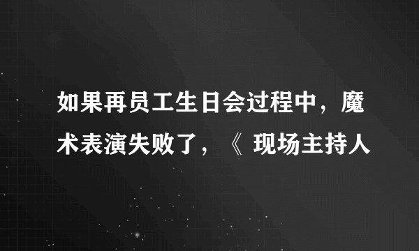 如果再员工生日会过程中，魔术表演失败了，《 现场主持人