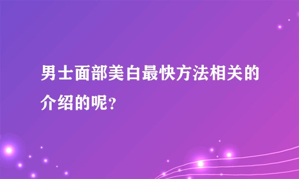 男士面部美白最快方法相关的介绍的呢？