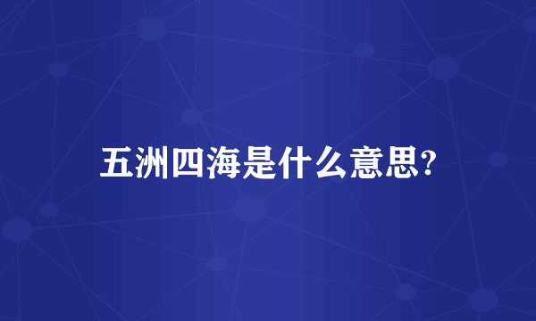 五洲四海是什么意思?