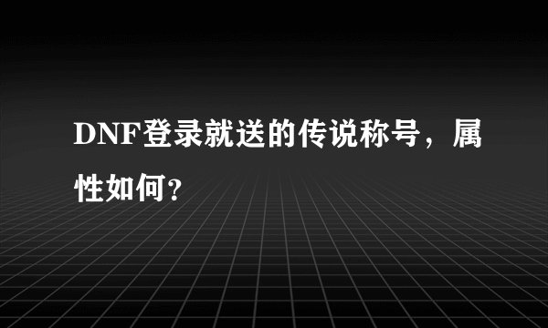 DNF登录就送的传说称号，属性如何？