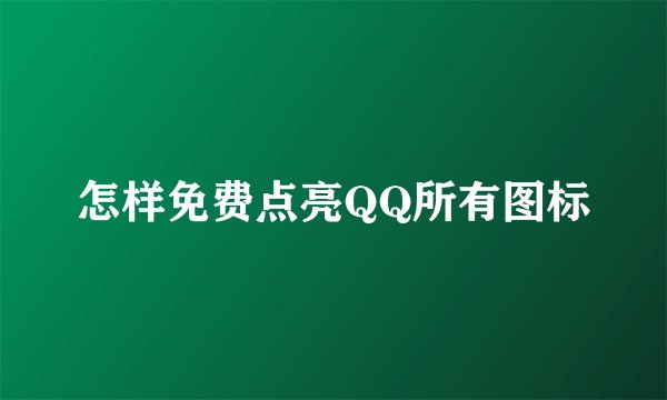 怎样免费点亮QQ所有图标