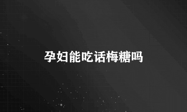 孕妇能吃话梅糖吗