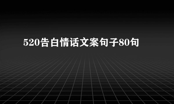 520告白情话文案句子80句