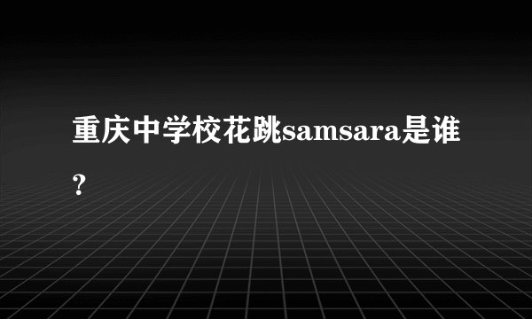 重庆中学校花跳samsara是谁？