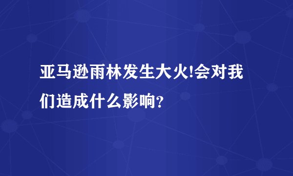亚马逊雨林发生大火!会对我们造成什么影响？