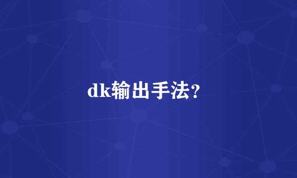 dk输出手法？