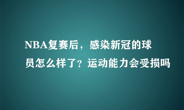 NBA复赛后，感染新冠的球员怎么样了？运动能力会受损吗
