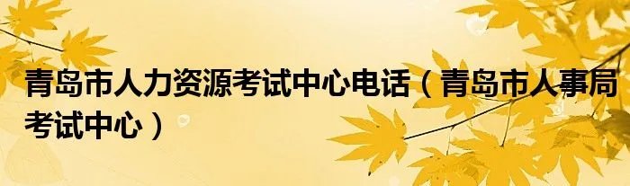 青岛市人力资源考试中心电话（青岛市人事局考试中心）