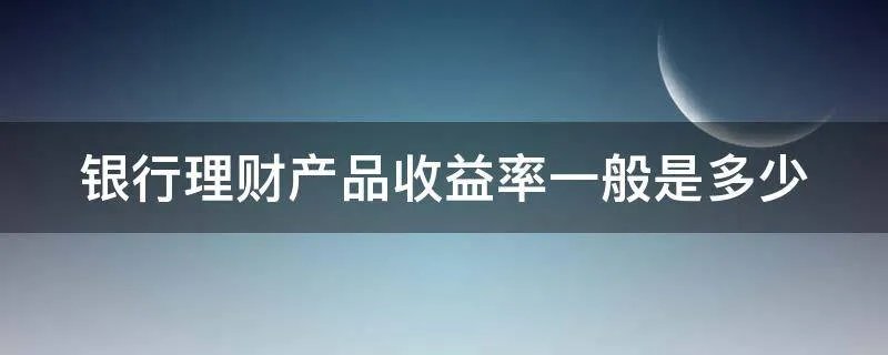 银行理财产品收益率一般是多少