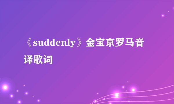 《suddenly》金宝京罗马音译歌词