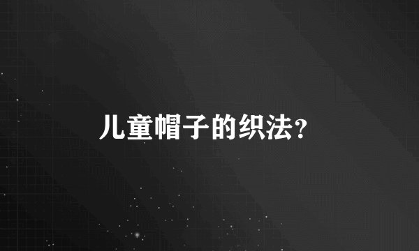 儿童帽子的织法？