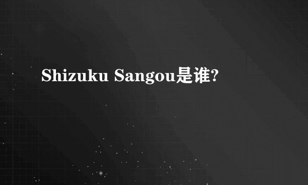 Shizuku Sangou是谁?