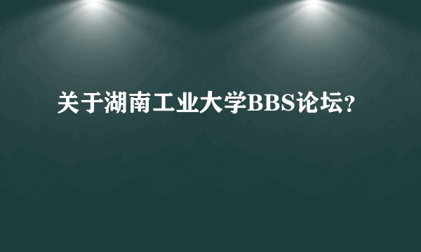 关于湖南工业大学BBS论坛？