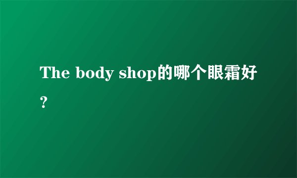 The body shop的哪个眼霜好?