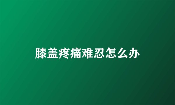 膝盖疼痛难忍怎么办