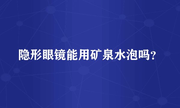 隐形眼镜能用矿泉水泡吗？