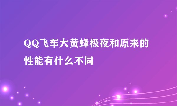 QQ飞车大黄蜂极夜和原来的性能有什么不同