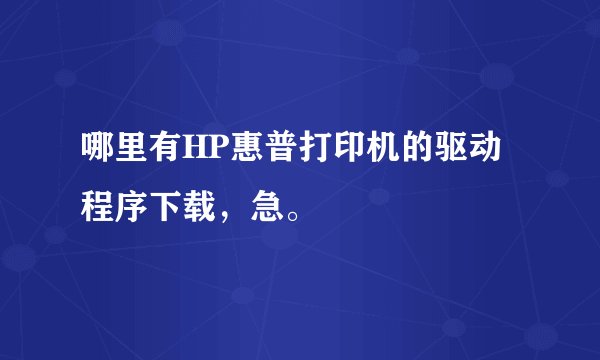 哪里有HP惠普打印机的驱动程序下载，急。