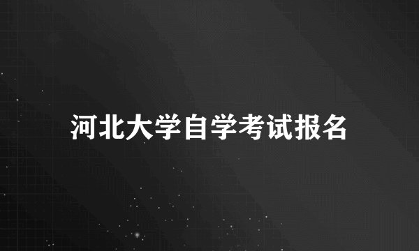 河北大学自学考试报名