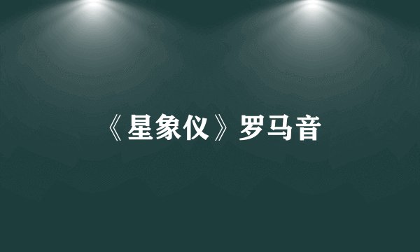 《星象仪》罗马音