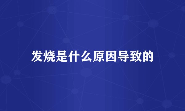 发烧是什么原因导致的