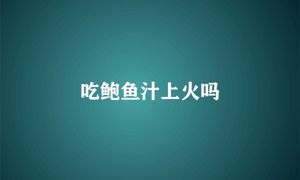吃鲍鱼汁上火吗