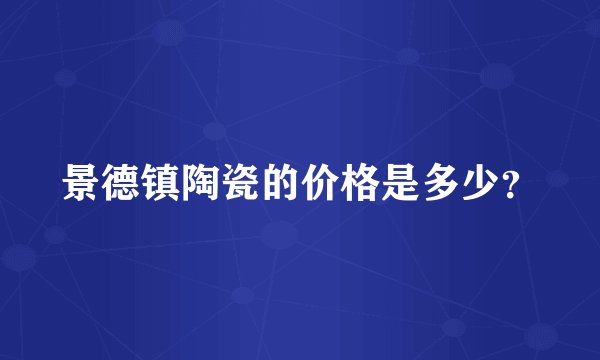景德镇陶瓷的价格是多少？
