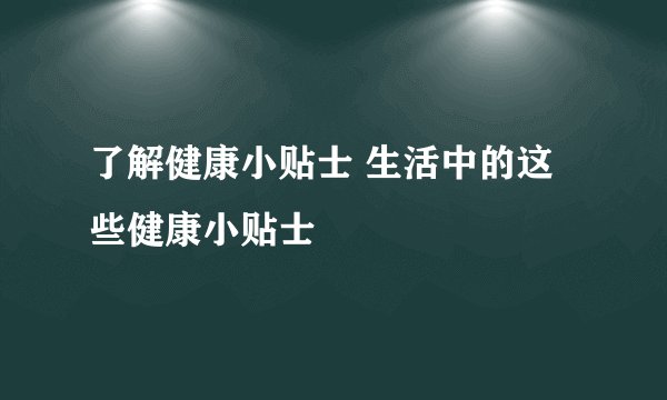 了解健康小贴士 生活中的这些健康小贴士