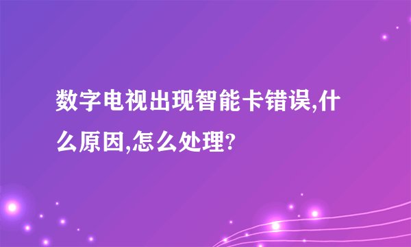 数字电视出现智能卡错误,什么原因,怎么处理?