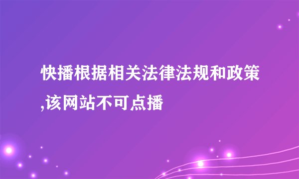 快播根据相关法律法规和政策,该网站不可点播