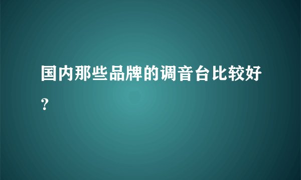 国内那些品牌的调音台比较好？