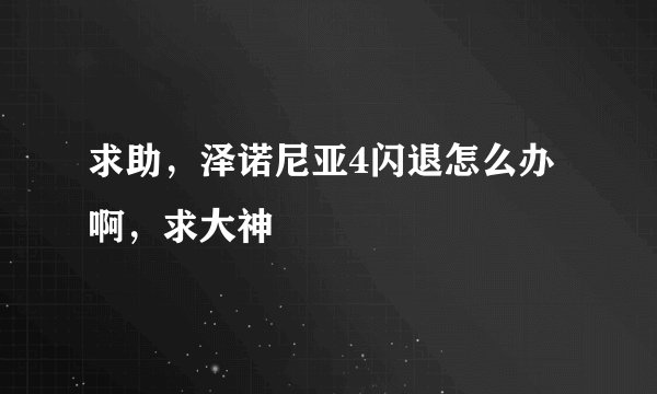 求助，泽诺尼亚4闪退怎么办啊，求大神