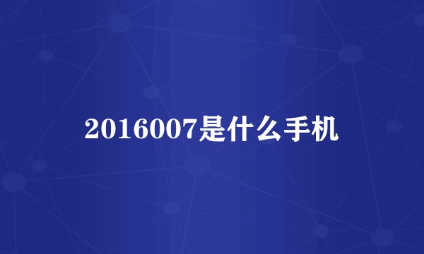 2016007是什么手机