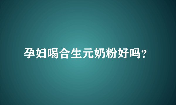 孕妇喝合生元奶粉好吗？