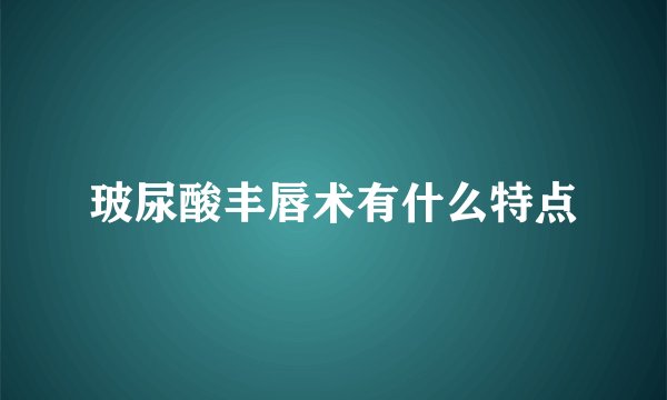 玻尿酸丰唇术有什么特点