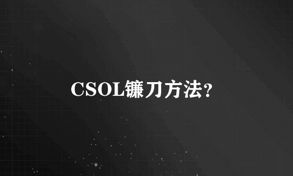 CSOL镰刀方法？